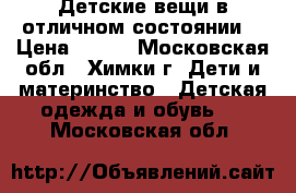 Детские вещи в отличном состоянии! › Цена ­ 100 - Московская обл., Химки г. Дети и материнство » Детская одежда и обувь   . Московская обл.